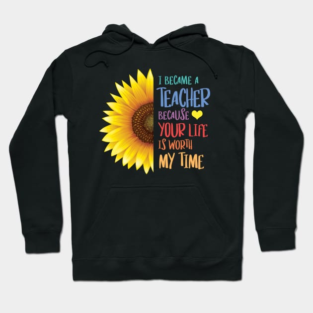 Sunflower - I Became a Teacher Because Your Life is Worth My Time Hoodie by zeeshirtsandprints